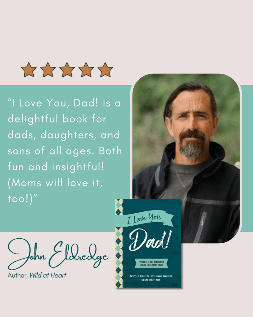 "I Love You, Dad! is a delightful book for dads, daughters, and sons of all ages. Both fun and insightful! (Moms will love it too!)" - John Eldredge